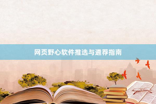 网页野心软件推选与遴荐指南